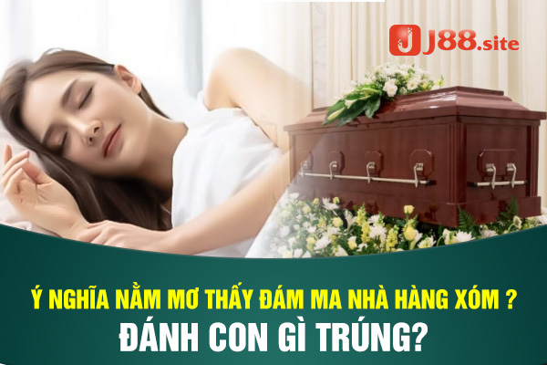 Ý nghĩa khi nằm mơ thấy đám ma nhà hàng xóm? 1 nam mo thay dam ma nha hang