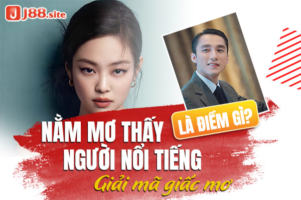 Nằm mơ thấy người nổi tiếng có điềm gì? Giải mã giấc mơ 1 nam mo thay nguoi noi tieng