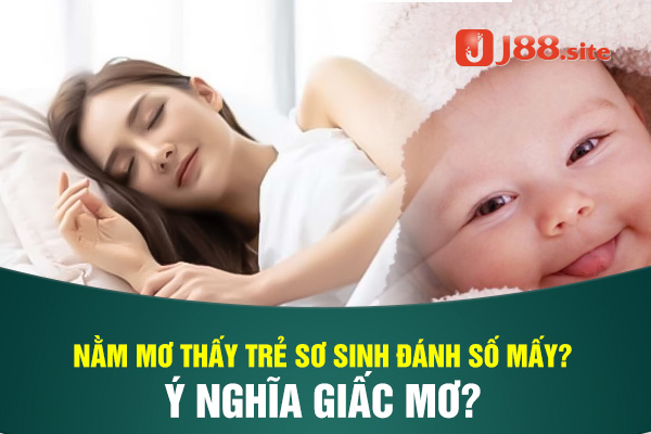 Nằm mơ thấy trẻ sơ sinh đánh số mấy trúng? Ý nghĩa giấc mơ? 1 Nằm mơ thấy trẻ sơ sinh
