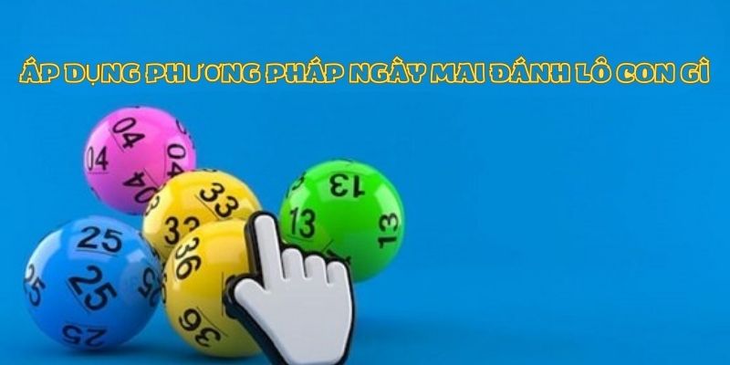 Áp dụng phương pháp nào để biết ngày mai đánh lô con gì Áp dụng phương pháp nào để biết ngày mai đánh lô con gì